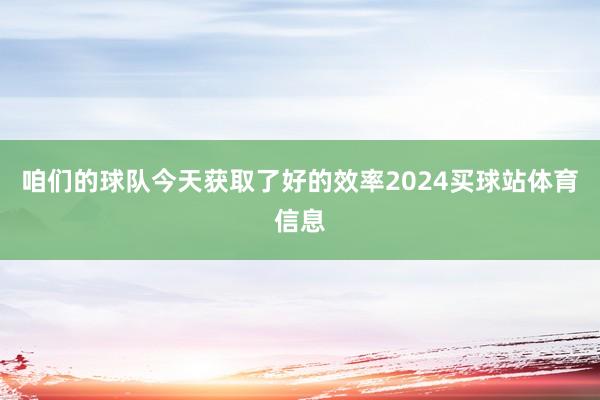 咱们的球队今天获取了好的效率2024买球站体育信息