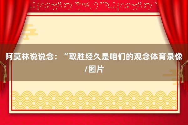 阿莫林说说念：“取胜经久是咱们的观念体育录像/图片