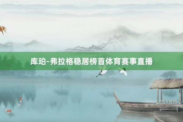 库珀-弗拉格稳居榜首体育赛事直播