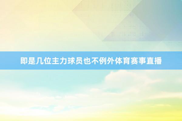即是几位主力球员也不例外体育赛事直播
