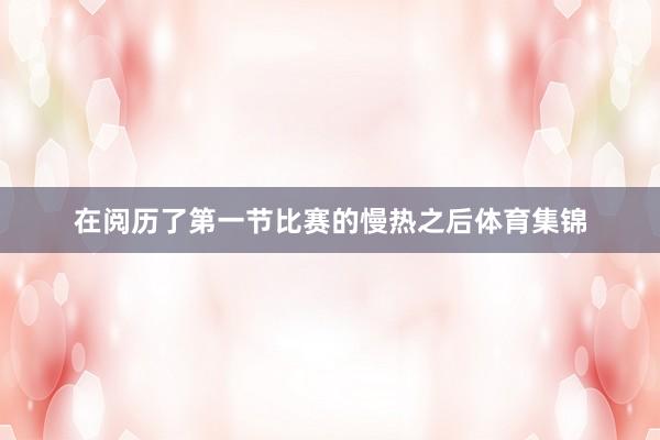 在阅历了第一节比赛的慢热之后体育集锦