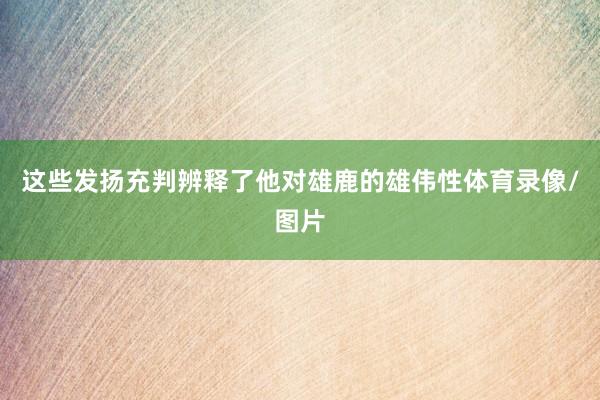 这些发扬充判辨释了他对雄鹿的雄伟性体育录像/图片
