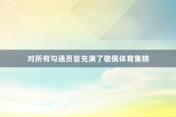 对所有勾通员皆充满了敬佩体育集锦