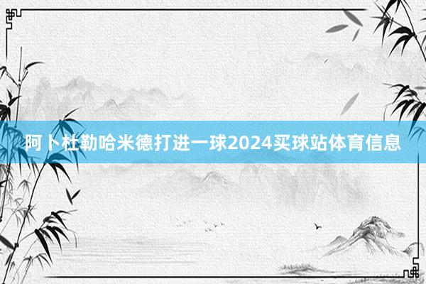 阿卜杜勒哈米德打进一球2024买球站体育信息