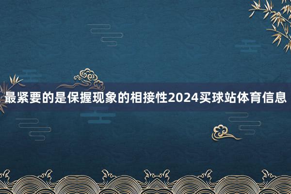 最紧要的是保握现象的相接性2024买球站体育信息
