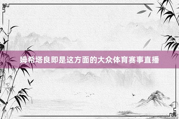 姆希塔良即是这方面的大众体育赛事直播