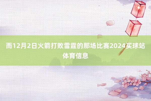 而12月2日火箭打败雷霆的那场比赛2024买球站体育信息