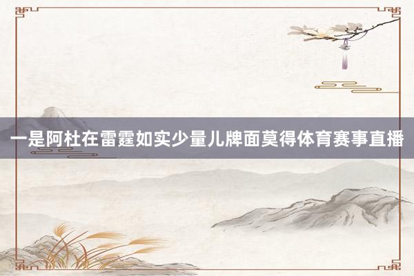 一是阿杜在雷霆如实少量儿牌面莫得体育赛事直播