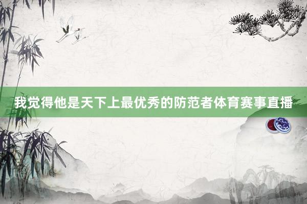我觉得他是天下上最优秀的防范者体育赛事直播