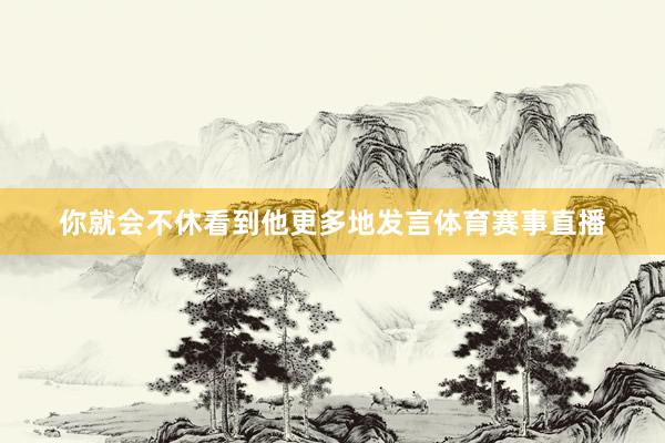 你就会不休看到他更多地发言体育赛事直播