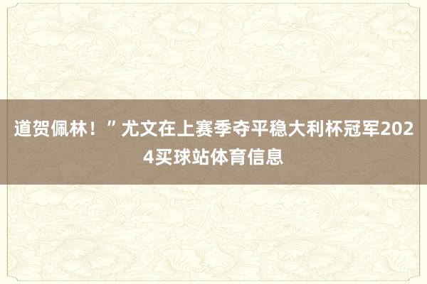 道贺佩林！”尤文在上赛季夺平稳大利杯冠军2024买球站体育信息