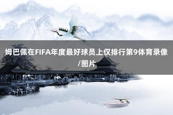 姆巴佩在FIFA年度最好球员上仅排行第9体育录像/图片