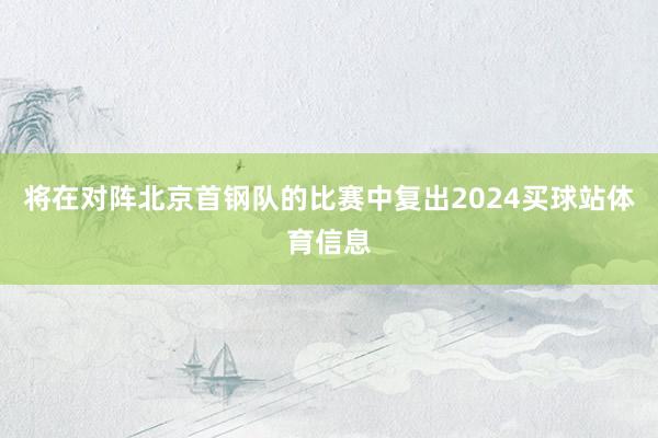 将在对阵北京首钢队的比赛中复出2024买球站体育信息