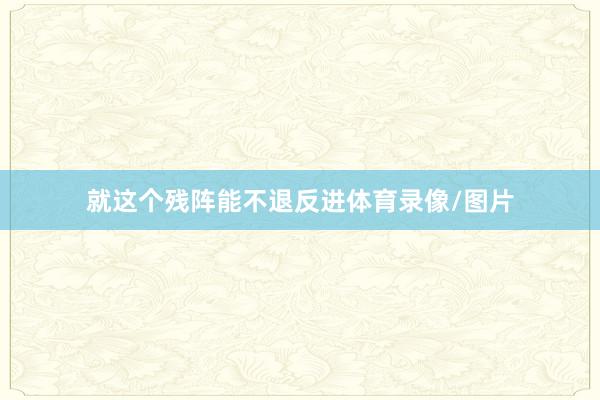 就这个残阵能不退反进体育录像/图片