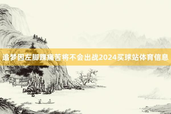 追梦因左脚踝痛苦将不会出战2024买球站体育信息