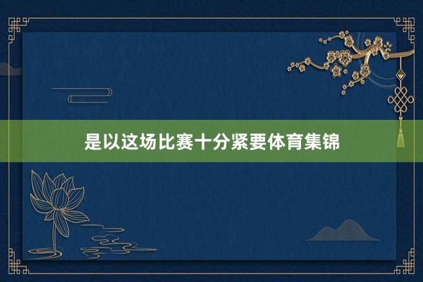 是以这场比赛十分紧要体育集锦