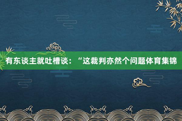 有东谈主就吐槽谈：“这裁判亦然个问题体育集锦