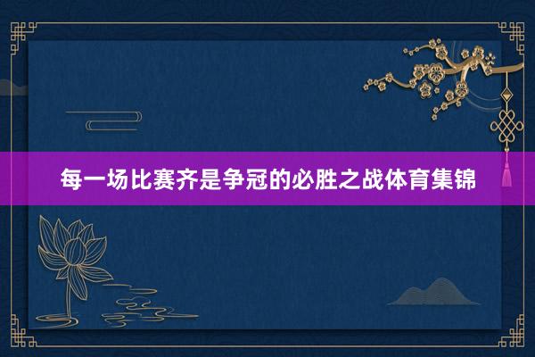 每一场比赛齐是争冠的必胜之战体育集锦