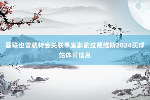 曼联也曾就转会关联事宜斟酌过戴维斯2024买球站体育信息