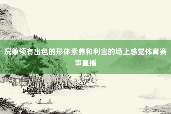 况兼领有出色的形体素养和利害的场上感觉体育赛事直播