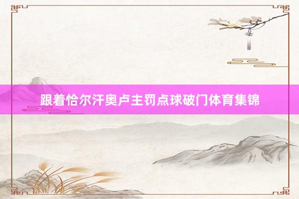 跟着恰尔汗奥卢主罚点球破门体育集锦