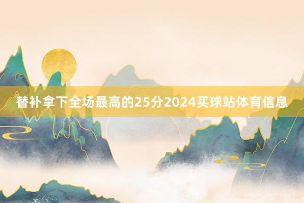 替补拿下全场最高的25分2024买球站体育信息