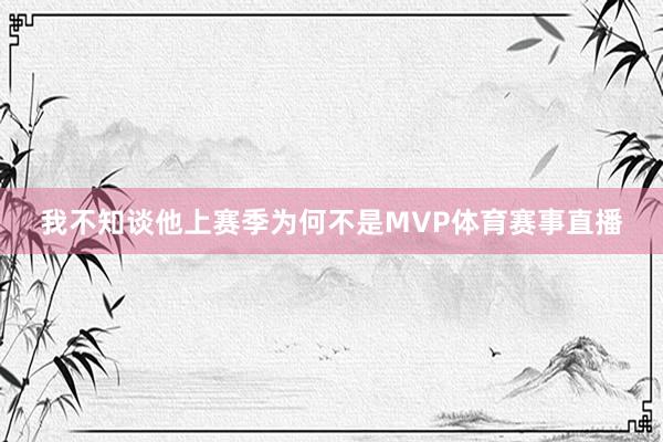我不知谈他上赛季为何不是MVP体育赛事直播