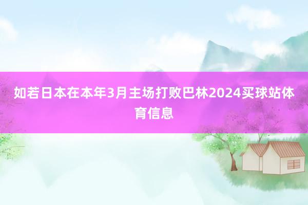 如若日本在本年3月主场打败巴林2024买球站体育信息