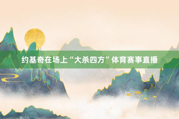 约基奇在场上“大杀四方”体育赛事直播