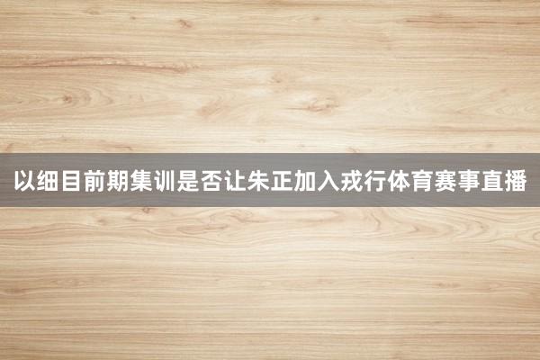 以细目前期集训是否让朱正加入戎行体育赛事直播