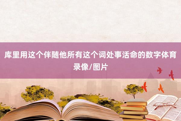 库里用这个伴随他所有这个词处事活命的数字体育录像/图片