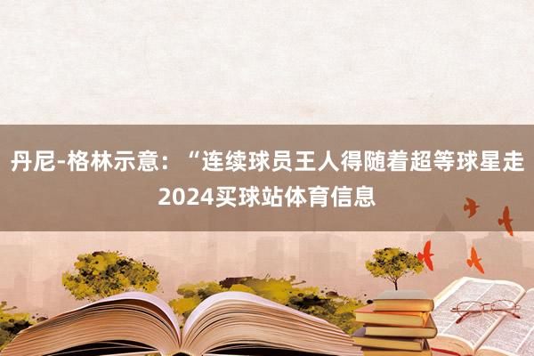 丹尼-格林示意：“连续球员王人得随着超等球星走2024买球站体育信息