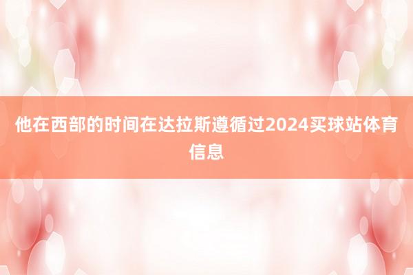 他在西部的时间在达拉斯遵循过2024买球站体育信息