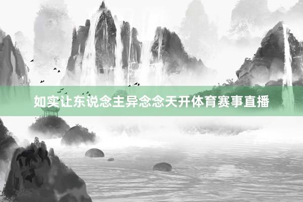 如实让东说念主异念念天开体育赛事直播