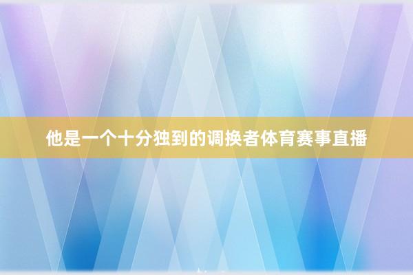 他是一个十分独到的调换者体育赛事直播