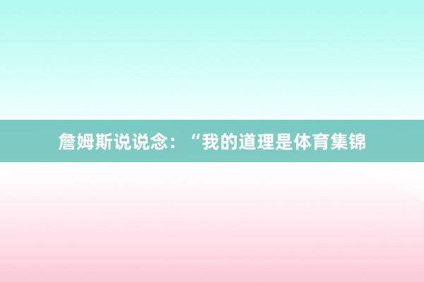 詹姆斯说说念：“我的道理是体育集锦