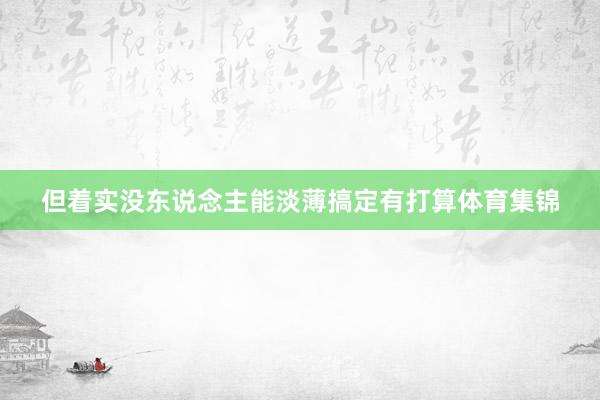 但着实没东说念主能淡薄搞定有打算体育集锦