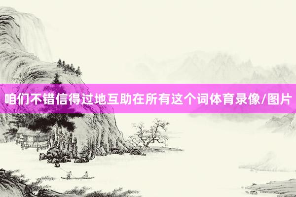咱们不错信得过地互助在所有这个词体育录像/图片