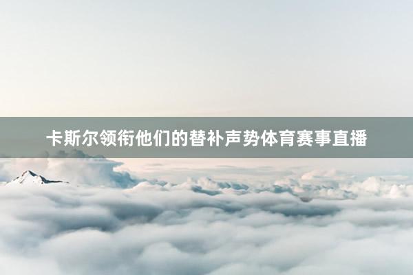 卡斯尔领衔他们的替补声势体育赛事直播