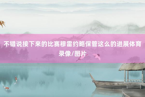 不错说接下来的比赛穆雷约略保管这么的进展体育录像/图片