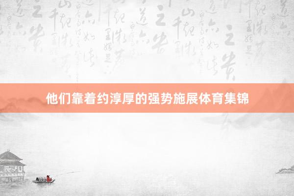 他们靠着约淳厚的强势施展体育集锦