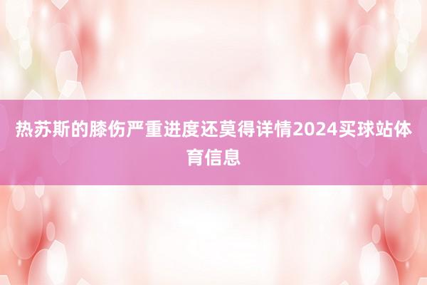 热苏斯的膝伤严重进度还莫得详情2024买球站体育信息