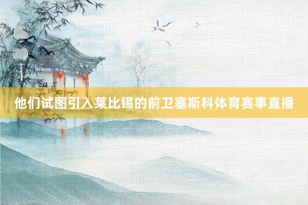 他们试图引入莱比锡的前卫塞斯科体育赛事直播