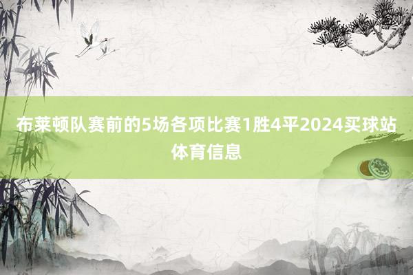 布莱顿队赛前的5场各项比赛1胜4平2024买球站体育信息