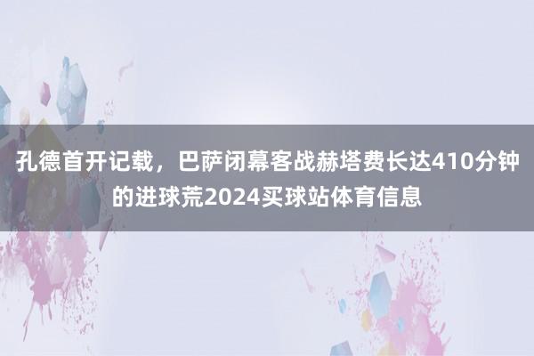 孔德首开记载，巴萨闭幕客战赫塔费长达410分钟的进球荒2024买球站体育信息