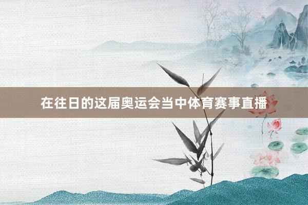 在往日的这届奥运会当中体育赛事直播