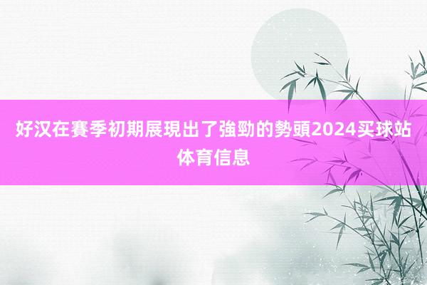 好汉在賽季初期展現出了強勁的勢頭2024买球站体育信息
