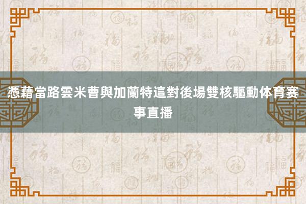 憑藉當路雲米曹與加蘭特這對後場雙核驅動体育赛事直播