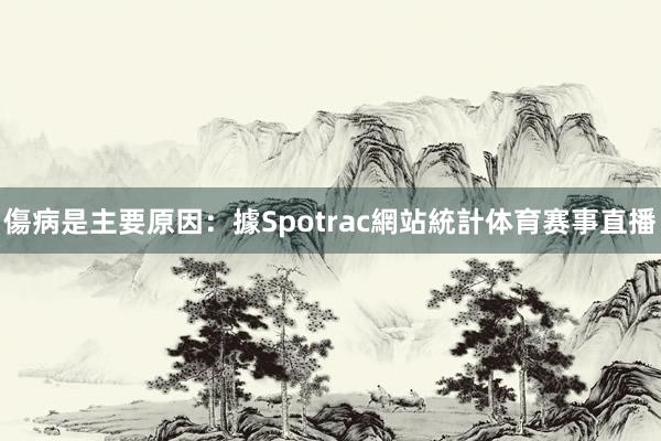 傷病是主要原因：據Spotrac網站統計体育赛事直播