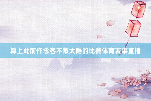 算上此前作念客不敵太陽的比賽体育赛事直播